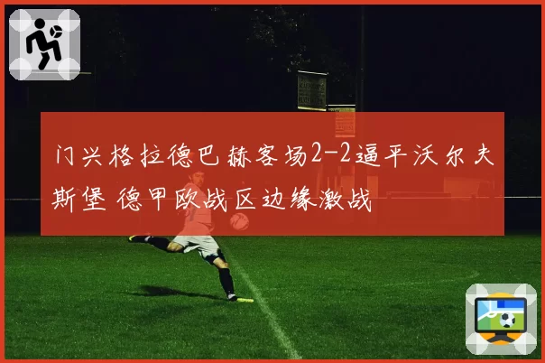 门兴格拉德巴赫客场2-2逼平沃尔夫斯堡 德甲欧战区边缘激战