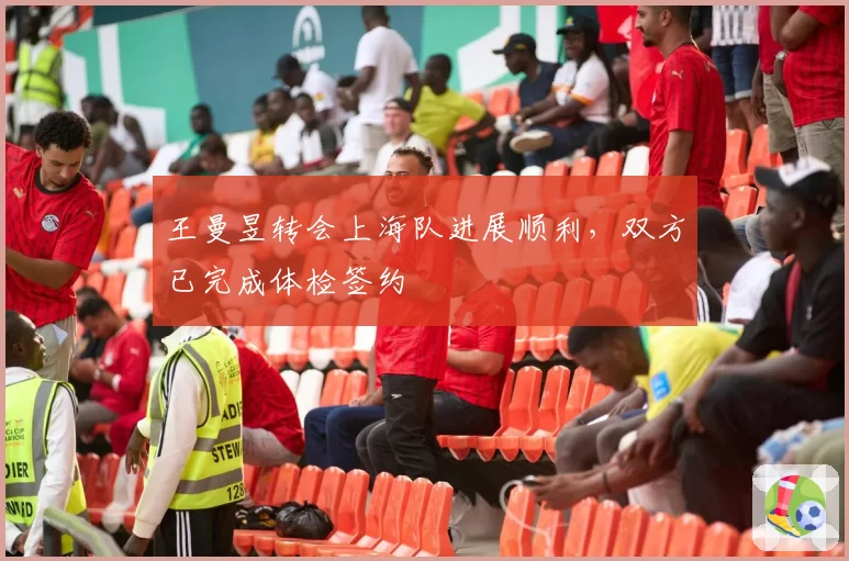 王曼昱转会上海队进展顺利，双方已完成体检签约