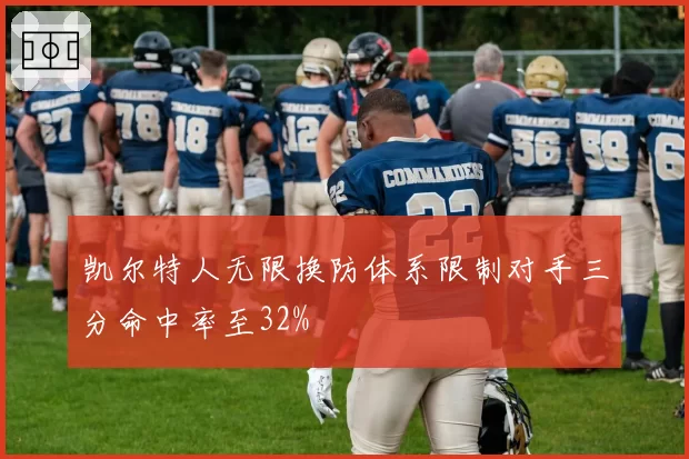 凯尔特人无限换防体系限制对手三分命中率至32%