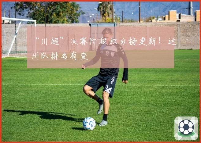 “川超”决赛阶段积分榜更新!达州队排名有变