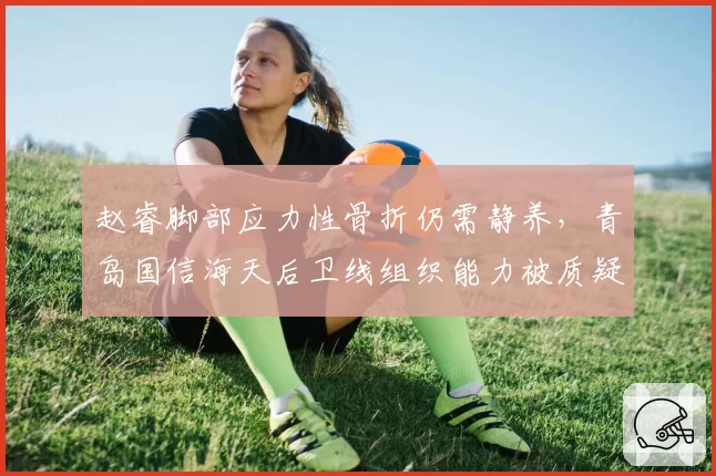 赵睿脚部应力性骨折仍需静养，青岛国信海天后卫线组织能力被质疑
