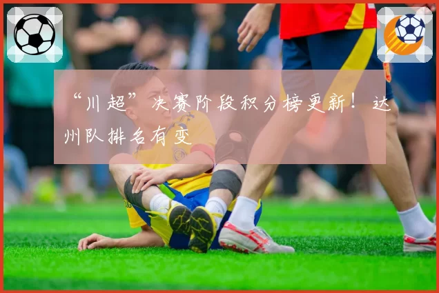 “川超”决赛阶段积分榜更新!达州队排名有变