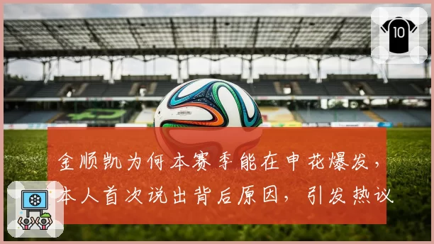 金顺凯为何本赛季能在申花爆发,本人首次说出背后原因,引发热议