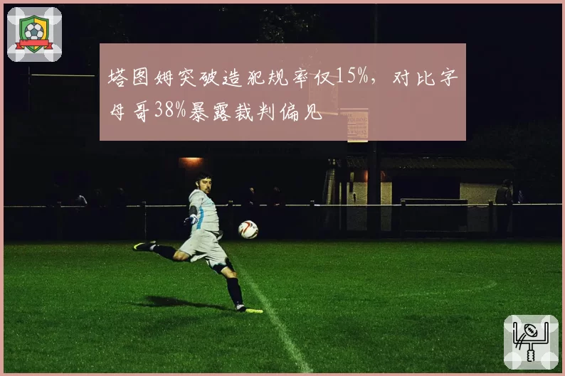塔图姆突破造犯规率仅15%，对比字母哥38%暴露裁判偏见
