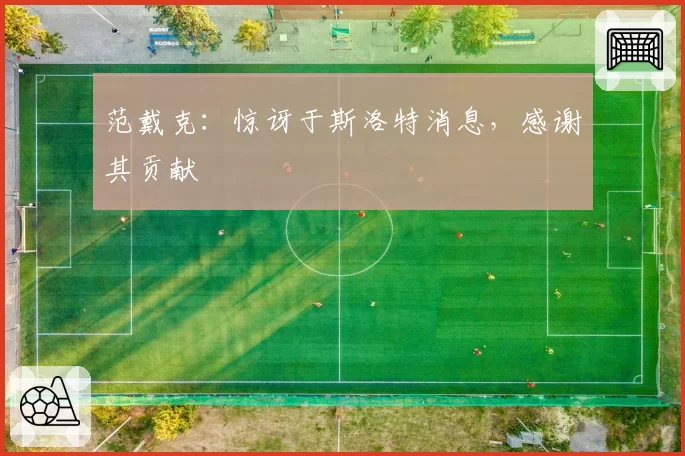 范戴克：惊讶于斯洛特消息，感谢其贡献