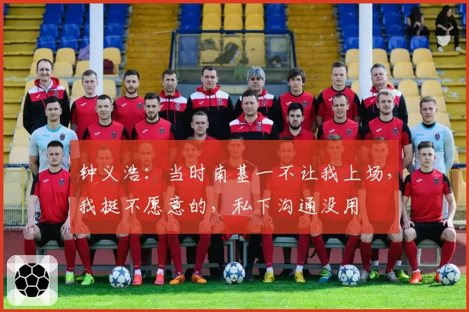 钟义浩：当时南基一不让我上场，我挺不愿意的，私下沟通没用