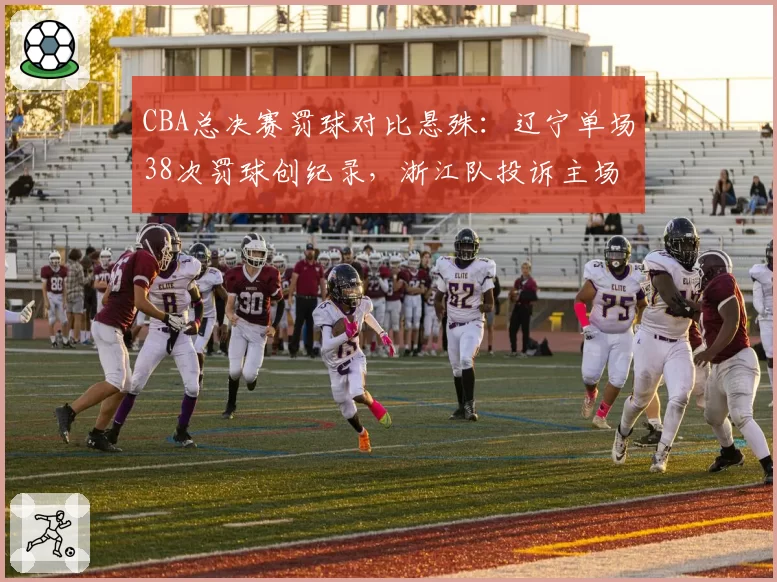 CBA总决赛罚球对比悬殊：辽宁单场38次罚球创纪录，浙江队投诉主场哨偏袒