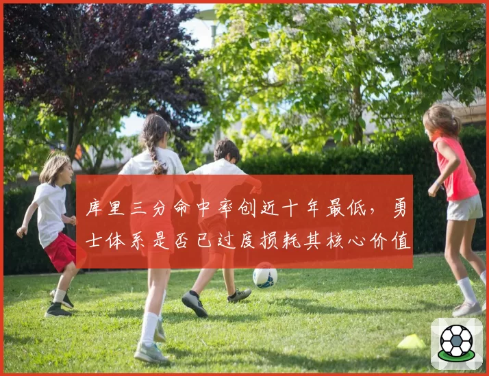 库里三分命中率创近十年最低,勇士体系是否已过度损耗其核心价值?