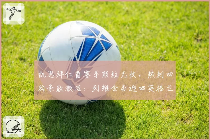 凯恩拜仁首赛季颗粒无收，热刺回购条款激活，列维会否迎回英格兰队长？