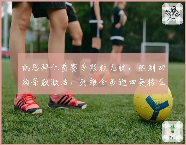 凯恩拜仁首赛季颗粒无收，热刺回购条款激活，列维会否迎回英格兰队长？