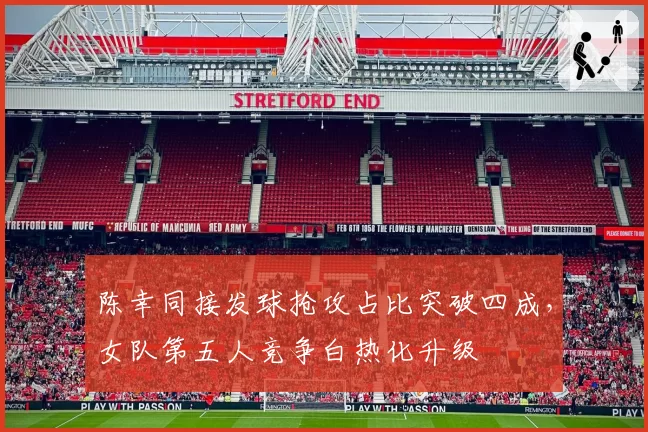陈幸同接发球抢攻占比突破四成，女队第五人竞争白热化升级