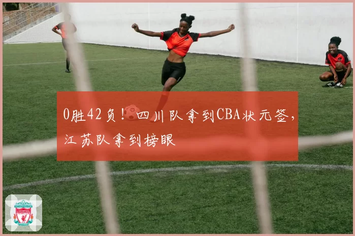 0胜42负！四川队拿到CBA状元签，江苏队拿到榜眼