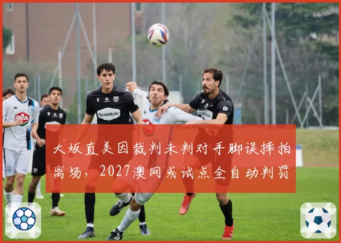 大坂直美因裁判未判对手脚误摔拍离场，2027澳网或试点全自动判罚