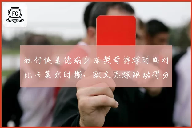 独行侠基德减少东契奇持球时间对比卡莱尔时期,欧文无球跑动得分效率提升