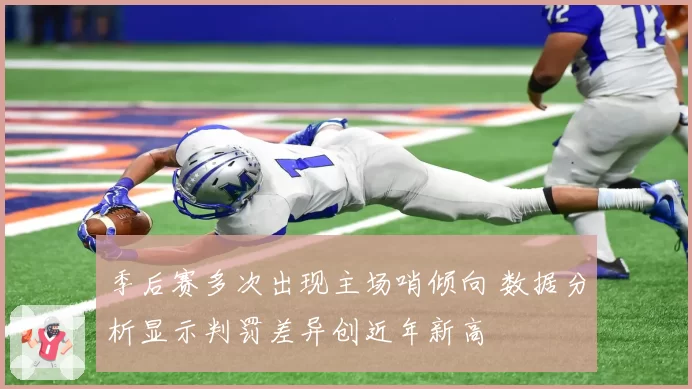 季后赛多次出现主场哨倾向 数据分析显示判罚差异创近年新高