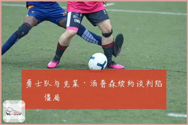 勇士队与克莱·汤普森续约谈判陷入僵局