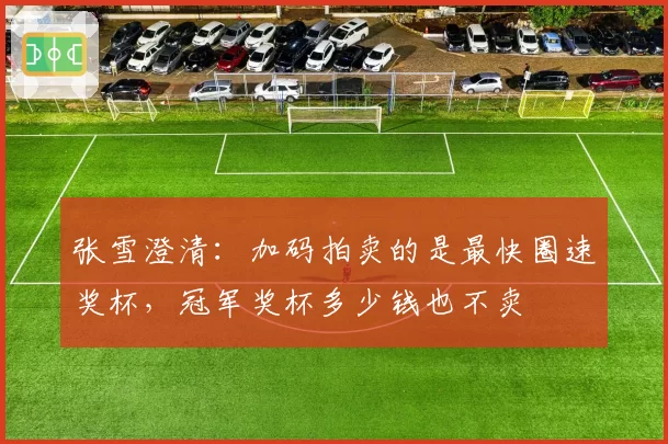 张雪澄清：加码拍卖的是最快圈速奖杯，冠军奖杯多少钱也不卖