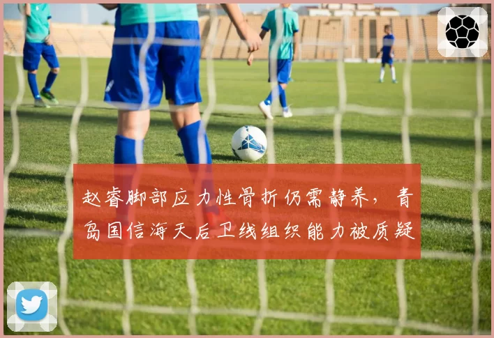 赵睿脚部应力性骨折仍需静养，青岛国信海天后卫线组织能力被质疑